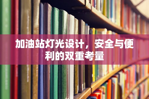 加油站灯光设计，安全与便利的双重考量