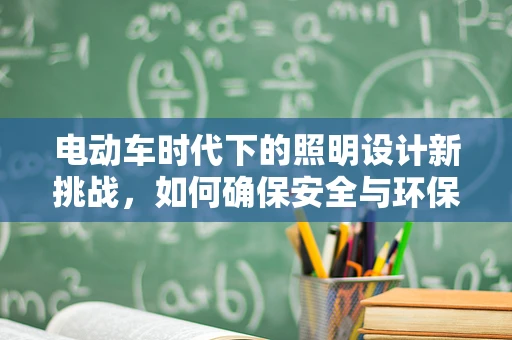 电动车时代下的照明设计新挑战，如何确保安全与环保并重？