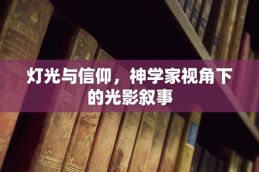 灯光与信仰，神学家视角下的光影叙事