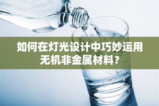 如何在灯光设计中巧妙运用无机非金属材料？