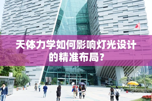 天体力学如何影响灯光设计的精准布局？