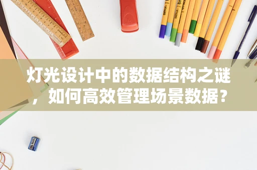灯光设计中的数据结构之谜，如何高效管理场景数据？