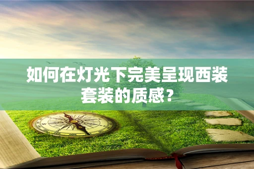 如何在灯光下完美呈现西装套装的质感？