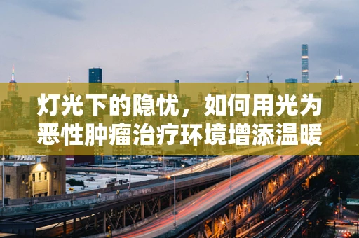 灯光下的隐忧，如何用光为恶性肿瘤治疗环境增添温暖？