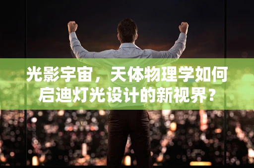 光影宇宙，天体物理学如何启迪灯光设计的新视界？