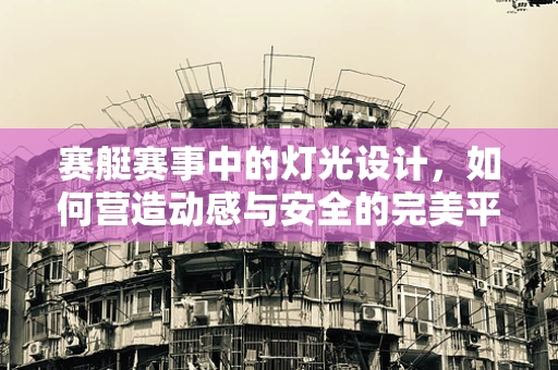 赛艇赛事中的灯光设计，如何营造动感与安全的完美平衡？