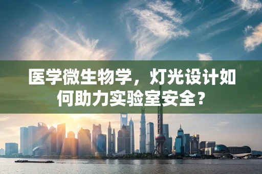 医学微生物学，灯光设计如何助力实验室安全？