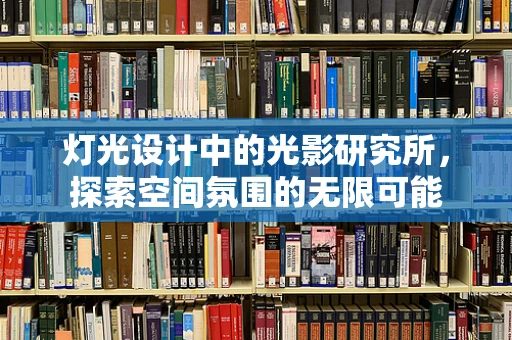 灯光设计中的光影研究所，探索空间氛围的无限可能