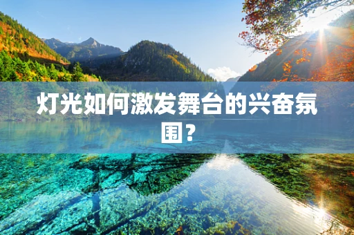 灯光如何激发舞台的兴奋氛围？