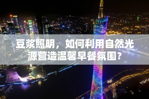 豆浆照明，如何利用自然光源营造温馨早餐氛围？