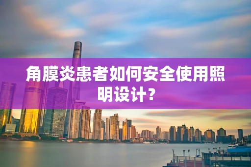 角膜炎患者如何安全使用照明设计？