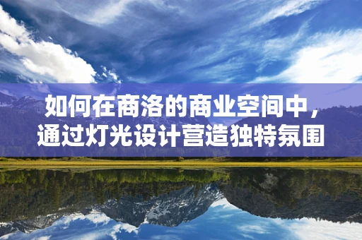 如何在商洛的商业空间中，通过灯光设计营造独特氛围？