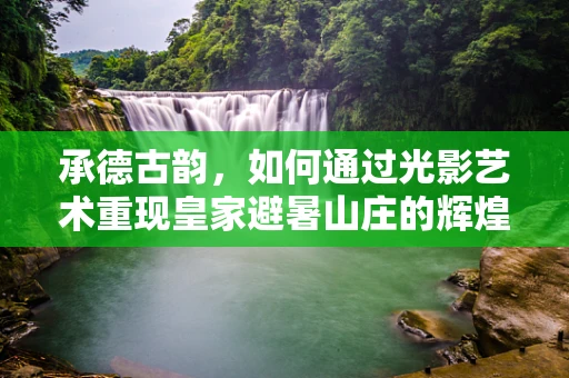 承德古韵，如何通过光影艺术重现皇家避暑山庄的辉煌？