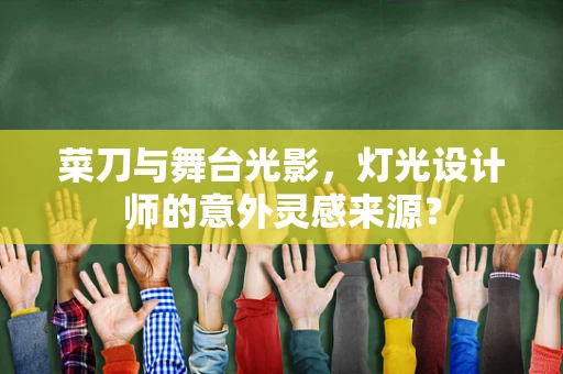 菜刀与舞台光影，灯光设计师的意外灵感来源？