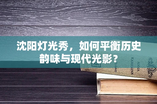 沈阳灯光秀，如何平衡历史韵味与现代光影？