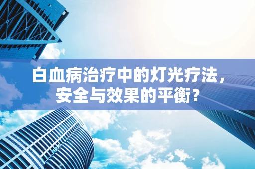白血病治疗中的灯光疗法，安全与效果的平衡？
