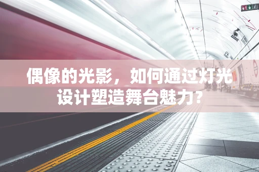偶像的光影，如何通过灯光设计塑造舞台魅力？