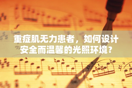 重症肌无力患者，如何设计安全而温馨的光照环境？