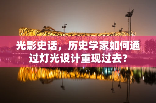 光影史话，历史学家如何通过灯光设计重现过去？