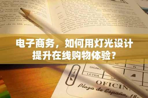 电子商务，如何用灯光设计提升在线购物体验？
