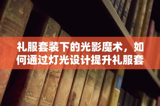 礼服套装下的光影魔术，如何通过灯光设计提升礼服套装展示效果？