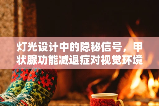 灯光设计中的隐秘信号，甲状腺功能减退症对视觉环境的影响？