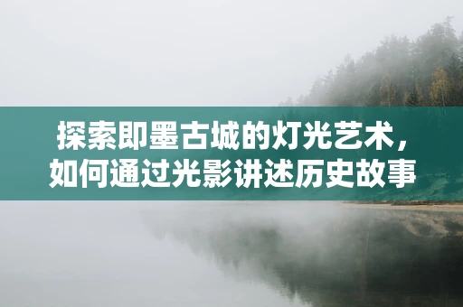 探索即墨古城的灯光艺术，如何通过光影讲述历史故事？
