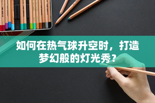 如何在热气球升空时，打造梦幻般的灯光秀？