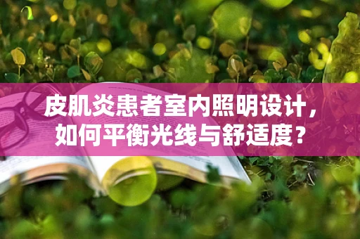 皮肌炎患者室内照明设计，如何平衡光线与舒适度？