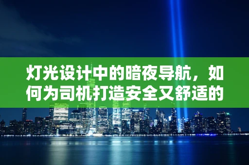 灯光设计中的暗夜导航，如何为司机打造安全又舒适的驾驶环境？