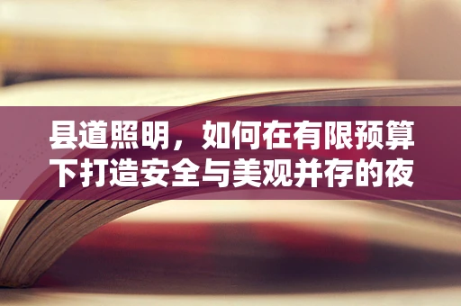 县道照明，如何在有限预算下打造安全与美观并存的夜间景观？