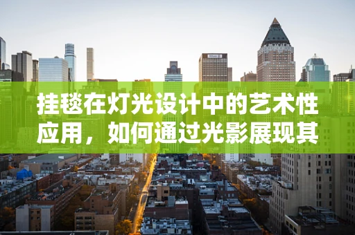 挂毯在灯光设计中的艺术性应用，如何通过光影展现其独特魅力？