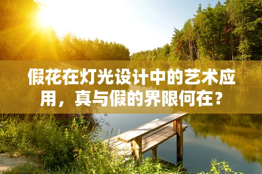 假花在灯光设计中的艺术应用，真与假的界限何在？