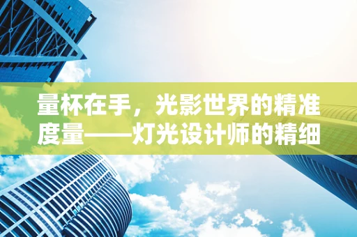 量杯在手，光影世界的精准度量——灯光设计师的精细调控艺术