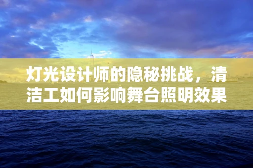 灯光设计师的隐秘挑战，清洁工如何影响舞台照明效果？