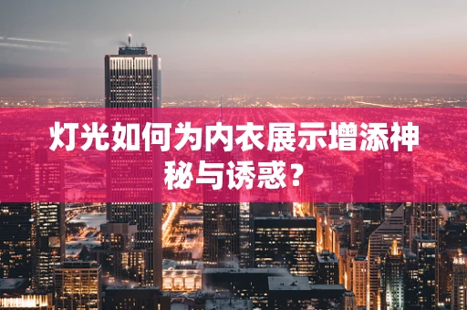 灯光如何为内衣展示增添神秘与诱惑？