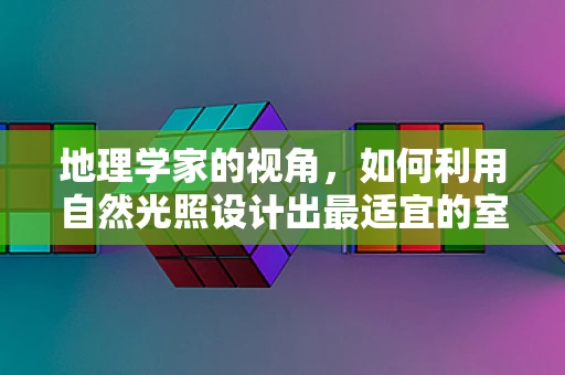地理学家的视角，如何利用自然光照设计出最适宜的室内环境？