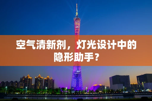 空气清新剂，灯光设计中的隐形助手？