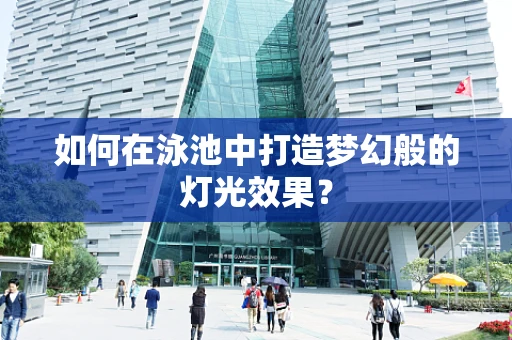 如何在泳池中打造梦幻般的灯光效果？