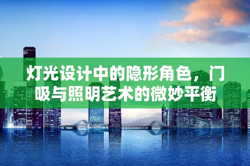 灯光设计中的隐形角色，门吸与照明艺术的微妙平衡