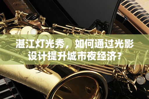湛江灯光秀，如何通过光影设计提升城市夜经济？