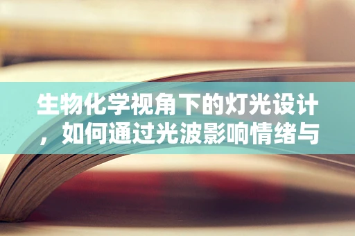 生物化学视角下的灯光设计，如何通过光波影响情绪与健康？