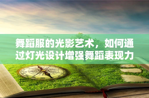 舞蹈服的光影艺术，如何通过灯光设计增强舞蹈表现力？