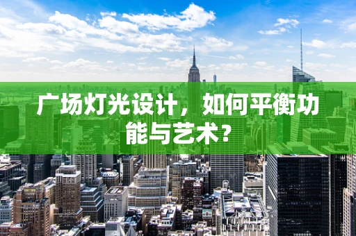 广场灯光设计，如何平衡功能与艺术？
