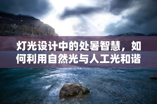 灯光设计中的处暑智慧，如何利用自然光与人工光和谐共舞？