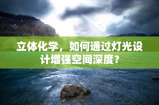 立体化学，如何通过灯光设计增强空间深度？