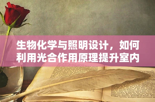 生物化学与照明设计，如何利用光合作用原理提升室内环境？