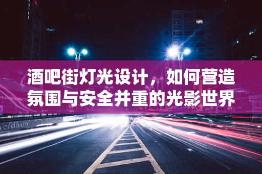 酒吧街灯光设计，如何营造氛围与安全并重的光影世界？