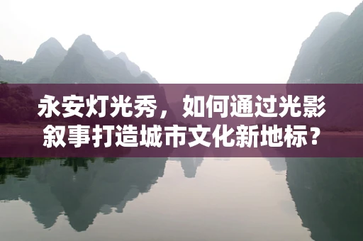 永安灯光秀，如何通过光影叙事打造城市文化新地标？
