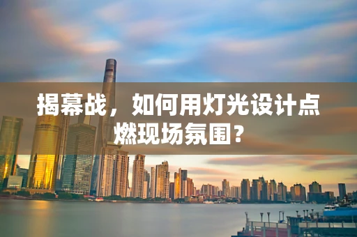 揭幕战，如何用灯光设计点燃现场氛围？